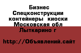 Бизнес Спецконструкции, контейнеры, киоски. Московская обл.,Лыткарино г.